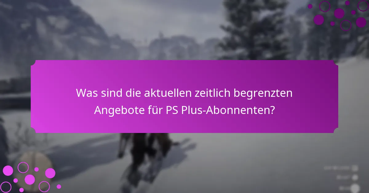 Was sind die aktuellen zeitlich begrenzten Angebote für PS Plus-Abonnenten?